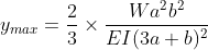 y_{max}=\frac{2}{3}\times \frac{Wa^{2}b^{2}}{EI(3a+b)^{2}}